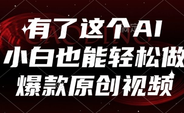 有了这个，小白也能轻松做AI爆款原创视频