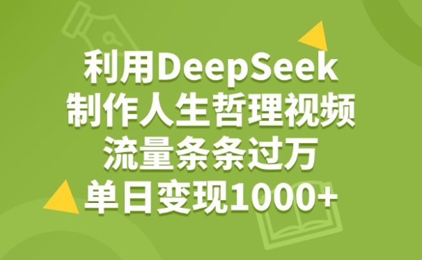 利用DeepSeek用人生哲理视频，单日变现1000+，流量条条过万