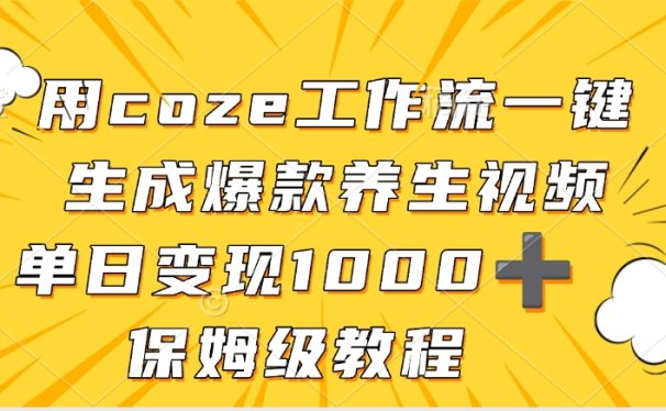 用coze工作流一键生成爆款养生视频，单日变现1000➕，保姆级教程