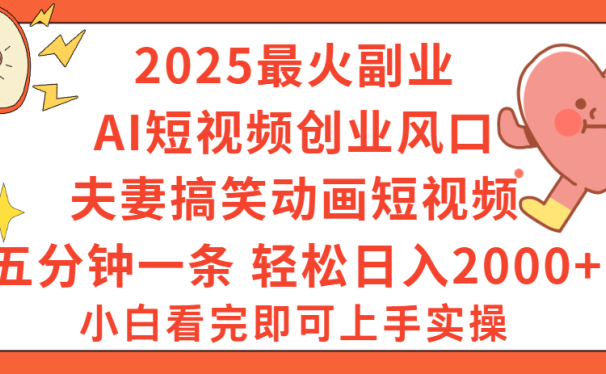 2025最火副业Ai短视频创业风口！夫妻搞笑对话动画短视频，五分钟做一条，矩阵操作，轻松日入 2000+