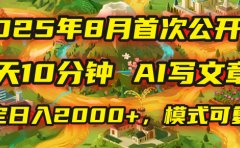 2025年首次公开，每天10分钟，用AI写文章，稳定日入2000+，模式可复制！