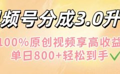 视频号分成3.0升级!100%原创视频享高收益,单日800+轻松到手