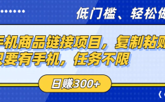 手机商品链接项目,复制粘贴即可,只要有手机,任务不限,日赚300+