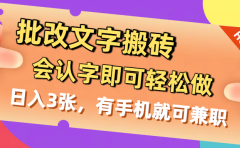 批改文字搬砖,会认字即可轻松做,日入3张,有手机就可兼职