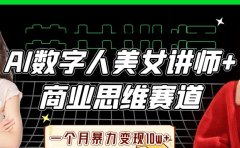 AI数字人美女讲师+商业思维赛道，一个月暴力变现10w+