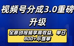 视频号分成3.0重磅升级：全原创视频享高收益，单日800+不难拿