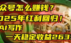 公众号怎么赚钱?2025年红利回归!靠AI写作,一天稳定收益2635元(10分钟上手)