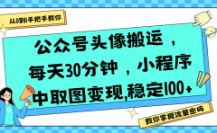 公众号头像搬运,每天30分钟,小程序中取图变现,稳定100+