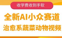 全新AI小众赛道，治愈系蔬菜动物视频，收学费收到手软