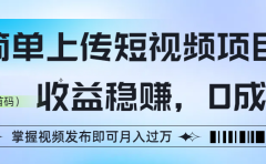 简单上传短视频项目,收益稳赚,0成本,掌握视频发布即可月入过万