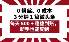 0 粉丝、0 成本,3 分钟 1 篇微头条,每天 500 + 稳稳到账,新手也能复制!