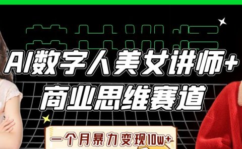 AI数字人美女讲师+商业思维赛道，一个月暴力变现10w+