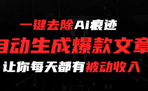一键去除Ai痕迹,全自动生成爆款文章,让你每天都有睡后收入