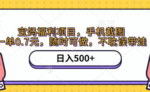 手机截图,宝妈福利项目,一单0.7元,随时可做,不耽误带娃,日入500+