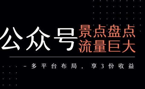 公众号流量主-景点盘点 流量巨大 多平台布局享3份收益