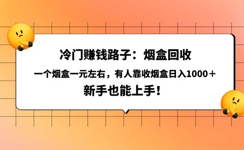 冷门赚钱路子:烟盒回收,一个烟盒一元左右,有人靠收烟盒日入1000+,新手也能上手!