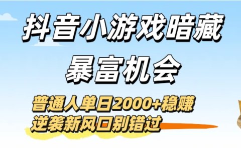 抖音小游戏暗藏暴富机会!普通人单日2000+稳赚,逆袭新风口别错过