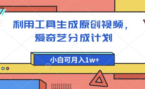 爱奇艺分成计划,利用工具生成原创视频,爱奇艺分成计划,小白可月入1w+