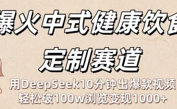 爆火中式健康饮食定制赛道：用DeepSeek10分钟出爆款视频，轻松破100w浏览变现1000+