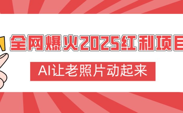 全网爆火2025红利项目，AI让老照片动起来，新手也能快速上手