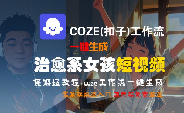 【Coze实操教程】Coze工作流一键生成“治愈系女孩“短视频!工作流全流程保姆级教学 !1分钟一键生成无人工干预，零基础小白保姆级教程!