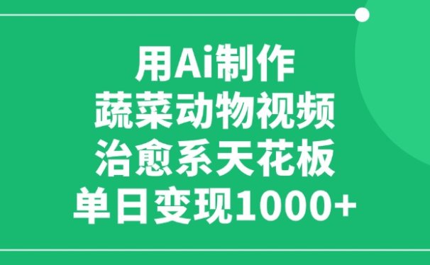 用Ai制作蔬菜动物视频，单日变现1000+，治愈系天花板！