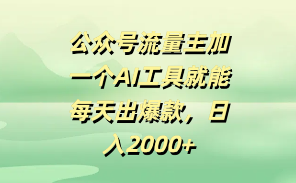 公众号流量主，加一个AI工具就能每天出爆款，日入2000+