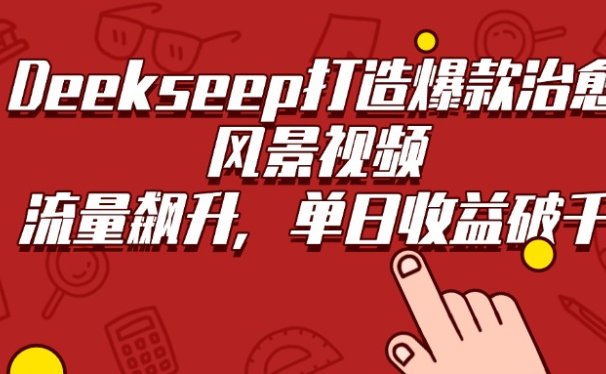 Deekseep打造爆款治愈风景视频，流量飙升，单日收益破千