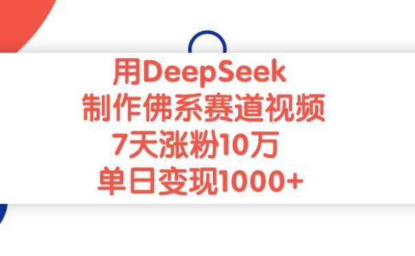 用DeepSeek制作，佛系赛道视频，7天涨粉10万，单日变现1000+