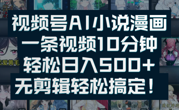 视频号AI小说漫画：一条视频10分钟，轻松日入500+，无剪辑轻松搞定！