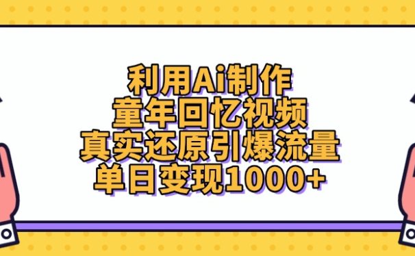 利用Ai制作，童年回忆视频，真实还原引爆流量，单日变现1000+
