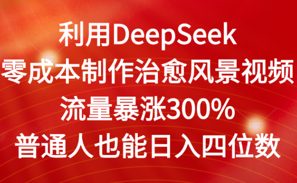 利用DeepSeek零成本制作治愈风景视频，流量暴涨300%。普通人也能日入四位数