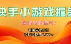 快手小游戏掘金,首码零撸福利!利用碎片时间,轻松实现日入500+