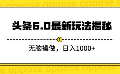 头条6.0最新玩法揭秘,无脑操做,日入1000+