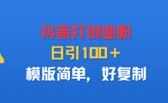 抖音打创业粉,日引100+,模版简单,好复制