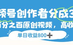 视频号,创作者分成 3.0,100%原创视频高收益,单日收益 800+