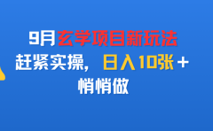 9月玄学项目新玩法,赶紧实操,日入10张+,悄悄做