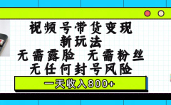 视频号带货变现新玩法,无需露脸,无需粉丝,无任何封号风险,一天收入800+