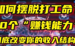 如何摆脱打工命?用10年总结10个“赚钱能力”,彻底改变你的收入结构!(2025必看)