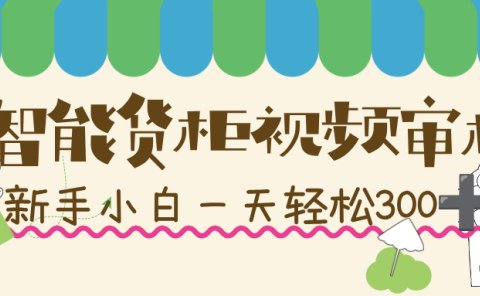 智能货柜视频审核,几秒一单,多劳多得,新人小白一天轻松 300+,零门槛!