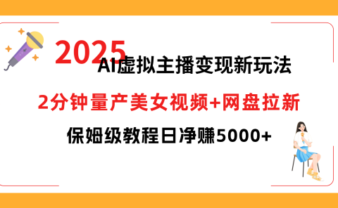 2025 AI虚拟主播变现新玩法,2分钟量产美女视频+网盘拉新,保姆级教程日净赚5000+