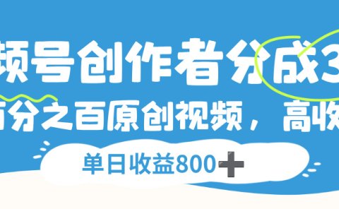 视频号,创作者分成 3.0,100%原创视频高收益,单日收益 800+