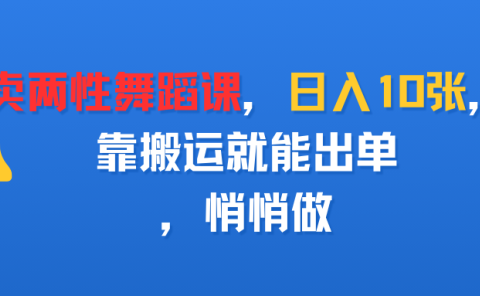 卖两性舞蹈课,日入10张,靠搬运就能出单,悄悄做