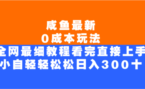 咸鱼最新0成本玩法,全网最细教程,看完直接上手小白轻松日入300+