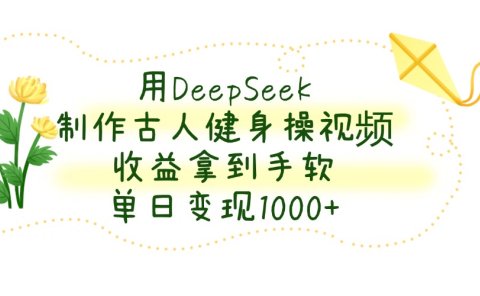 用DeepSeek制作,古人健身操视频,收益拿到手软,单日变现1000+