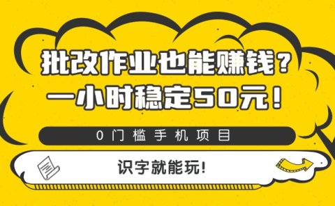 批改作业也能赚钱?0门槛手机项目,一小时稳定50元,识字就能玩