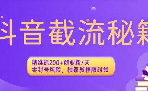 抖音截流秘籍:精准抓200+创业粉/天,零封号风险,独家教程限时领