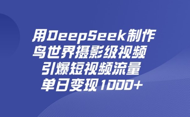用DeepSeek，制作鸟世界摄影级视频，引爆短视频流量，单日变现1000+