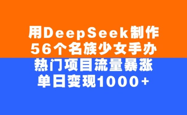 用DeepSeek制作，56个名族少女手办，热门项目流量暴涨，单日变现1000+