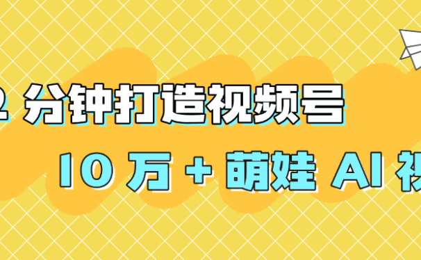 2 分钟打造视频号 10 万 + 萌娃 AI 视频